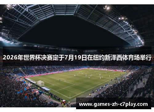 2026年世界杯决赛定于7月19日在纽约新泽西体育场举行