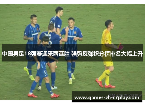 中国男足18强赛迎来两连胜 强势反弹积分榜排名大幅上升